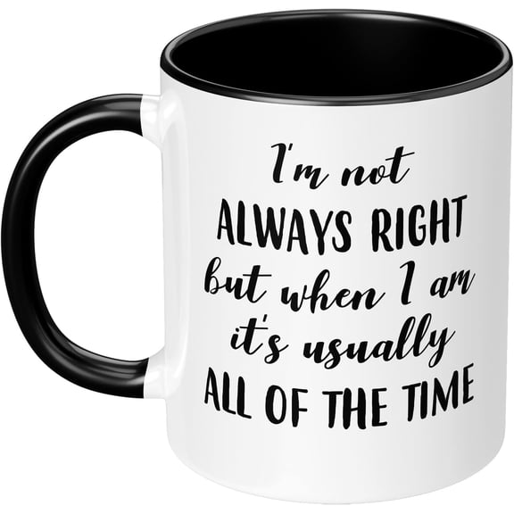 I'm Not Always Right But When I Am It's Usually All of the Time 11 OZ Coffee Mug Ceramic Water Cup Funny Gift for Woman Man Birthday Present for Her Him Sarcasm White Black