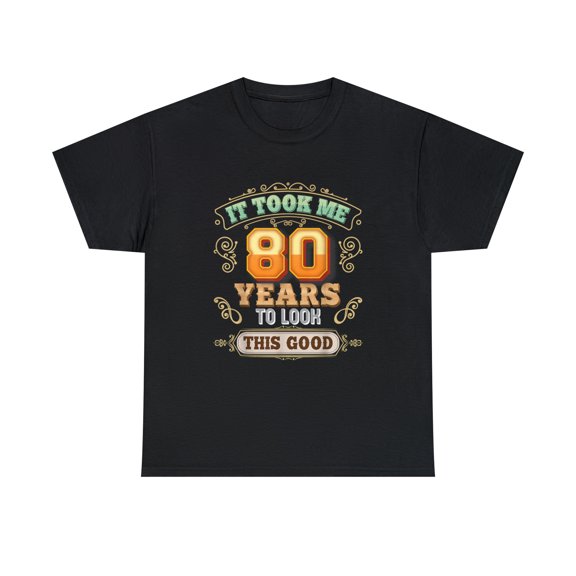 It Took Me 80 Years To Look This Good 80th Happy Birthday Tshirt