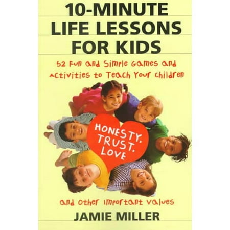 10-Minute Life Lessons for Kids: 52 Fun and Simple Games and Activities to Teach Your Child Trust, Honesty, Love, and Other Important Values