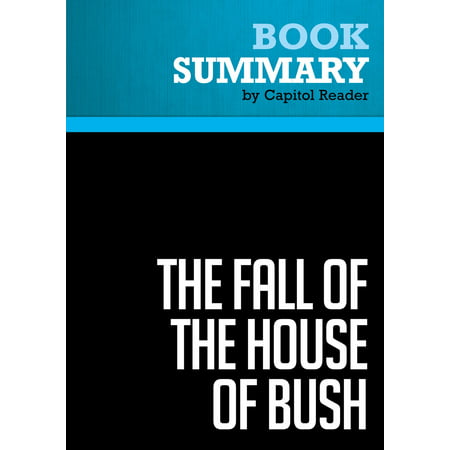 Summary of The Fall of the House of Bush: The Untold Story of How a Band of True Believers Seized the Executive Branch, Started the Iraq War, and Still Imperils America's Future - Craig Unger -
