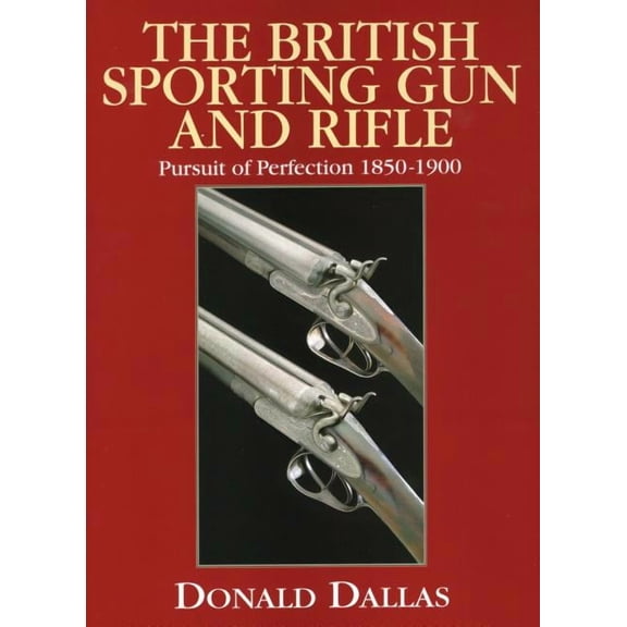 The British Sporting Gun and Rifle : Pursuit of Perfection 1850-1900 (Hardcover)