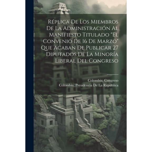 Réplica De Los Miembros De La Administración Al Manifiesto Titulado "El Convenio De 16 De Marzo" Que Acaban De, (Paperback)