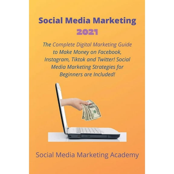 Social Media Marketing 2021: The Complete Digital Marketing Guide to Make Money on Facebook, Instagram, Tiktok and Twitter! Social Media Marketing Strategies for Beginners are Included! (Paperback)