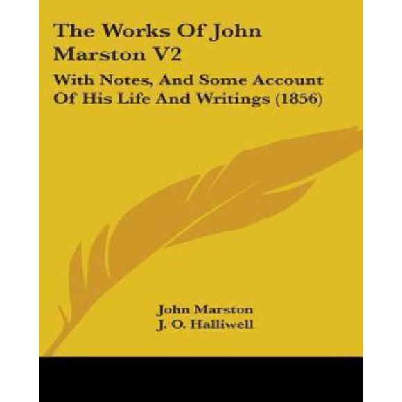 The Works of John Marston V2: With Notes, and Some Account of His Life and Writings (1856)
