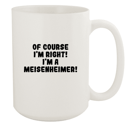 

Of Course I m Right! I m A Meisenheimer! - Ceramic 15oz White Mug White