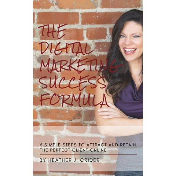 The Digital Marketing Success Formula : 6 Simple Steps To Attract And Retain The Perfect Client Online (Paperback)