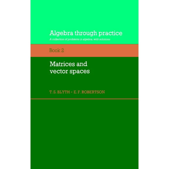 Algebra Thru Practice Algebra Through Practice: Volume 2, Matrices and Vector Spaces: A Collection of Problems in Algebra with Solutions, Book 2, (Paperback)