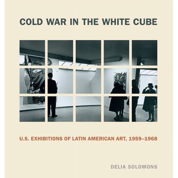 Refiguring Modernism Cold War in the White Cube: U.S. Exhibitions of Latin American Art, 1959-1968, (Hardcover)