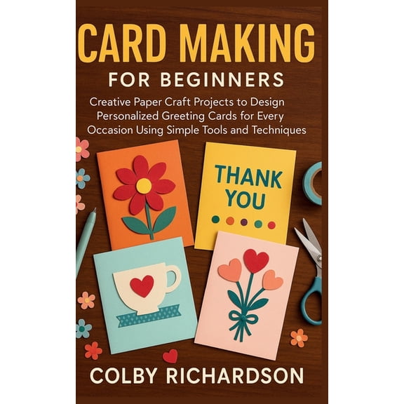 Card Making for Beginners: Creative Paper Craft Projects to Design Personalized Greeting Cards for Every Occasion Using , (Paperback)