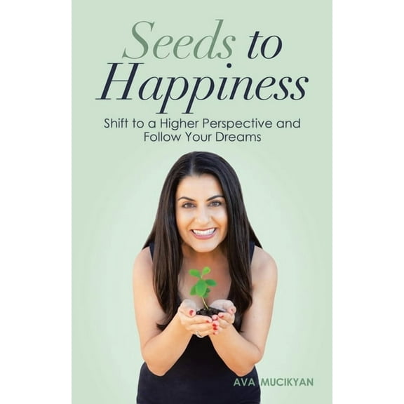 Seeds to Happiness: Shift to a Higher Perspective and Follow Your Dreams (Paperback)