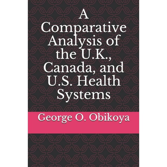 A Comparative Analysis of the U.K., Canada, and U.S. Health Systems
