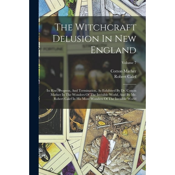 The Witchcraft Delusion In New England: Its Rise, Progress, And Termination, As Exhibited By Dr. Cotton Mather In The Wo, (Paperback)