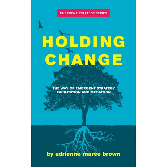 Emergent Strategy Holding Change: The Way of Emergent Strategy Facilitation and Mediation, Book 4, (Paperback)