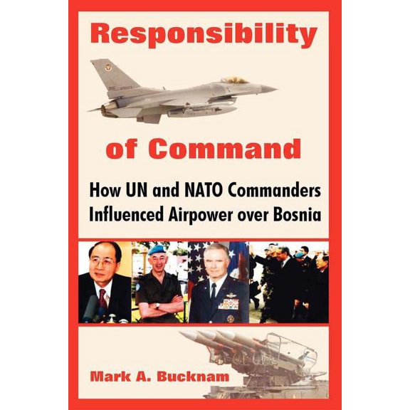 Responsibility of Command: How Un and NATO Commanders Influenced Airpower Over Bosnia (Paperback)