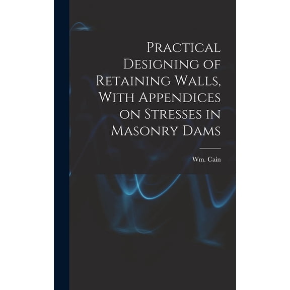 Practical Designing of Retaining Walls, With Appendices on Stresses in Masonry Dams (Hardcover)