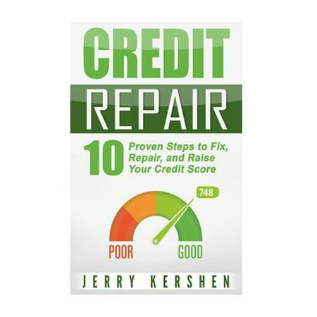 Credit Repair : 10 Proven Steps to Fix, Repair, and Raise Your Credit (The Best Way To Raise Your Credit Score)
