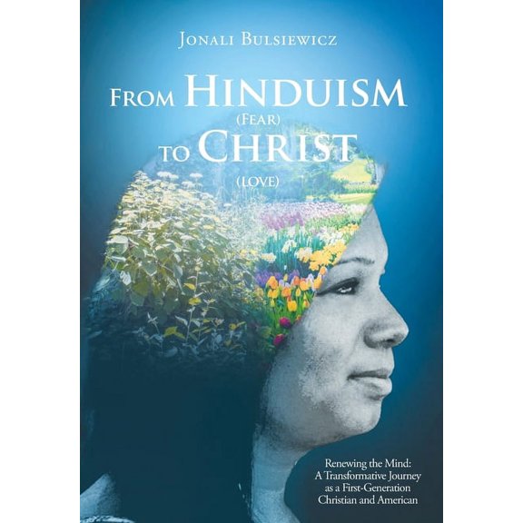 From Hinduism(Fear) to Christ(Love): Renewing the Mind: A Transformative Journey as a First-Generation Christian and American (Hardcover)