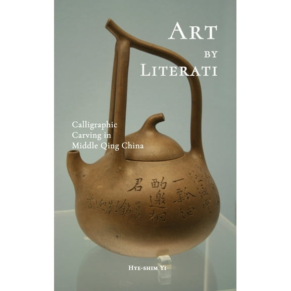 Art by Literati: Calligraphic Carving in Middle Qing China, (Hardcover)