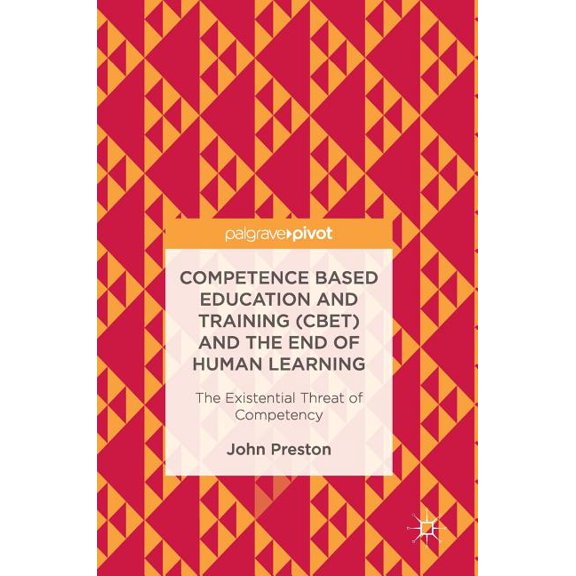 Competence Based Education and Training (Cbet) and the End of Human Learning: The Existential Threat of Competency, (Hardcover)