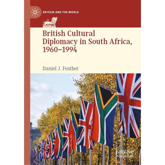Britain and the World British Cultural Diplomacy in South Africa, 1960-1994, (Hardcover)