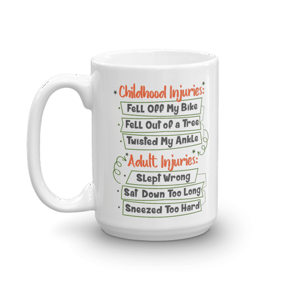 Childhood Injuries: Fell Off My Bike, Fell Of A Tree, Twisted My Ankle, Adult Injuries: Slept Wrong, Sat Down Too Long, Sneezed Too Hard Coffee & Tea Mug (15oz)