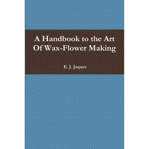 A Handbook to the Art Of Wax-Flower Making (Paperback)