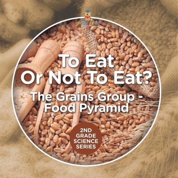 To Eat Or Not To Eat? The Grains Group - Food Pyramid: 2nd Grade Science Series, (Paperback)