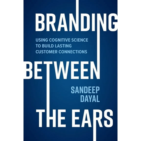 Branding Between the Ears: Using Cognitive Science to Build Lasting Customer Connections (Hardcover)