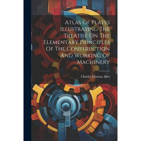 Atlas Of Plates Illustrating The Treatise On The Elementary Principles Of The Construction And Working Of Machinery (Paperback)