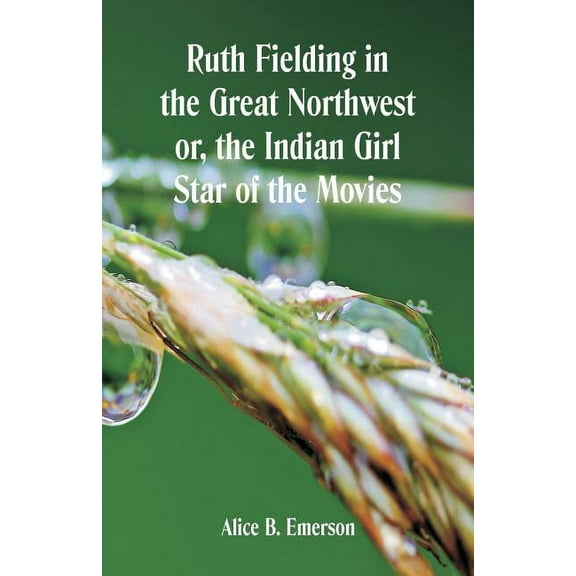 Ruth Fielding in the Great Northwest: The Indian Girl Star of the Movies, (Paperback)
