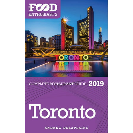 Toronto: 2019 - The Food Enthusiast’s Complete Restaurant Guide - (Best Restaurants Toronto 2019)