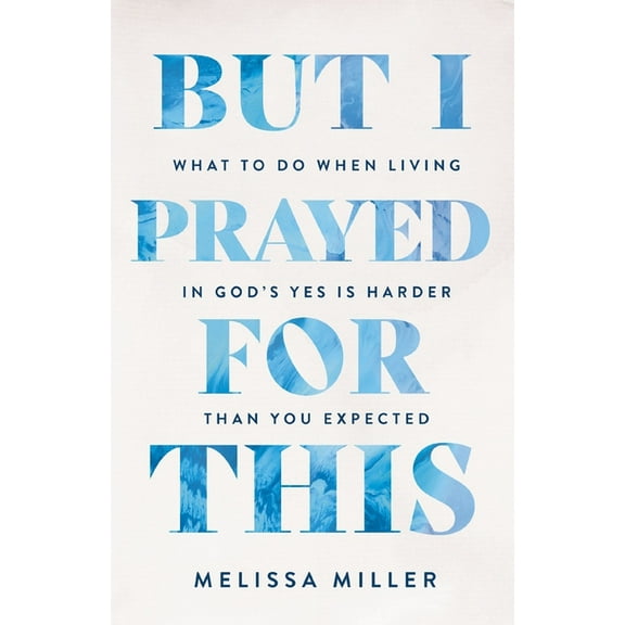 But I Prayed for This: What to Do When Living in God's Yes Is Harder Than You Expected, (Paperback)