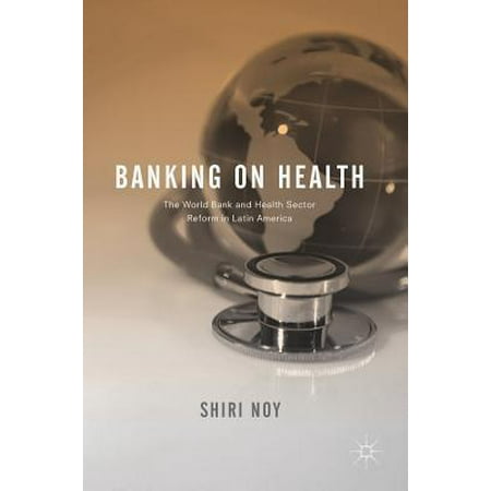 Banking on Health : The World Bank and Health Sector Reform in Latin
