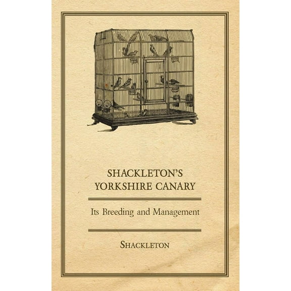 Shackleton's Yorkshire Canary - Its Breeding and Management, (Paperback)