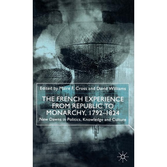 The French Experience from Republic to Monarchy, 1792-1824: New Dawns in Politics, Knowledge and Culture, (Hardcover)