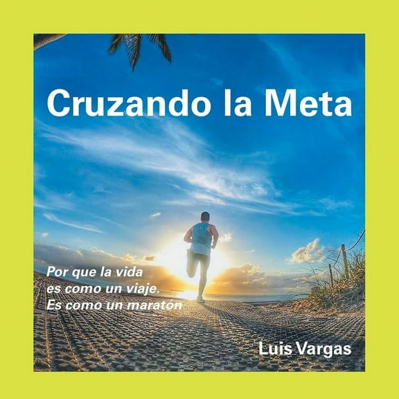 Cruzando La Meta: Por Que La Vida Es Como Un Viaje. Es Como Un Maratón (Paperback)