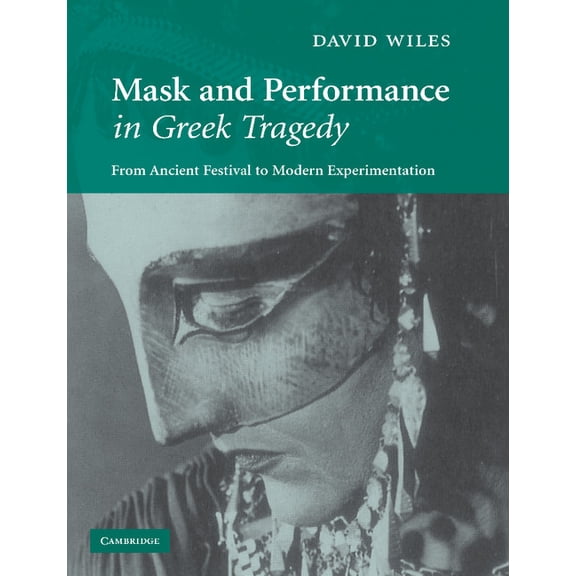 Mask and Performance in Greek Tragedy: From Ancient Festival to Modern Experimentation, (Paperback)