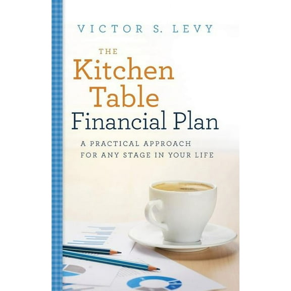 The Kitchen Table Financial Plan: A Practical Approach for Any Stage in Your Life (Paperback) by Victor S Levy