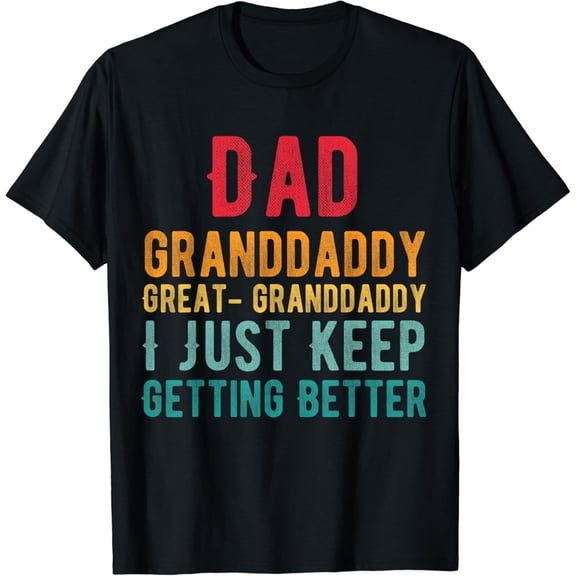 Dad Granddaddy Great Granddaddy, I Just Keep Getting Better T-Shirt