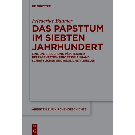 Arbeiten Zur Kirchengeschichte Das Papsttum Im Siebten Jahrhundert: Eine Untersuchung PÃ¤pstlicher ReprÃ¤sentationsprozesse Anhand Schriftlicher Und Bild, Book 162, (Hardcover)