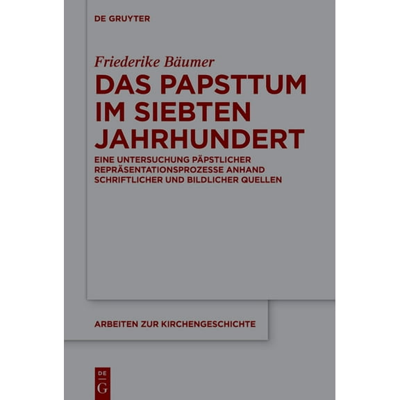 Arbeiten Zur Kirchengeschichte Das Papsttum Im Siebten Jahrhundert: Eine Untersuchung PÃ¤pstlicher ReprÃ¤sentationsprozesse Anhand Schriftlicher Und Bild, Book 162, (Hardcover)