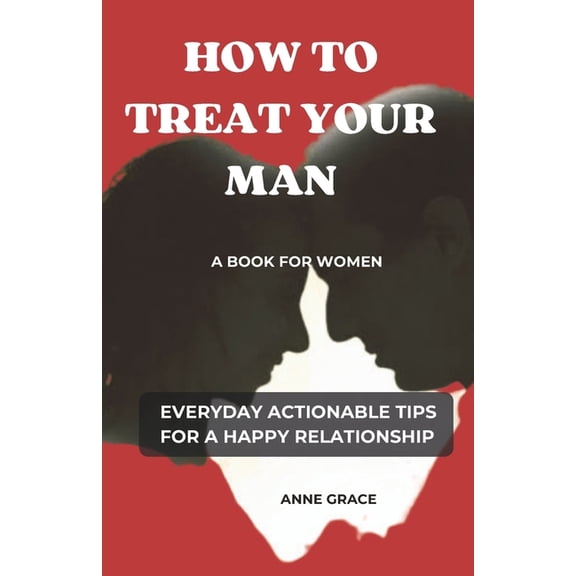 Love, Life and Everything in Between How to Treat Your Man: A Book for Women Everyday Actionable Tips for a Happy Relationship, (Paperback)