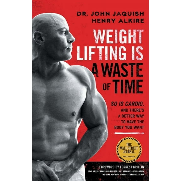 Weight Lifting Is a Waste of Time: So Is Cardio, and There's a Better Way to Have the Body You Want, (Paperback)