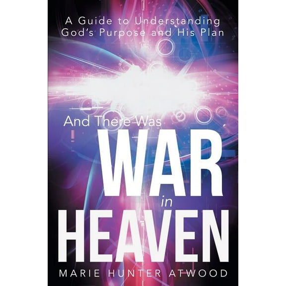 And There Was War in Heaven: A Guide to Understanding God's Purpose and His Plan, (Paperback)