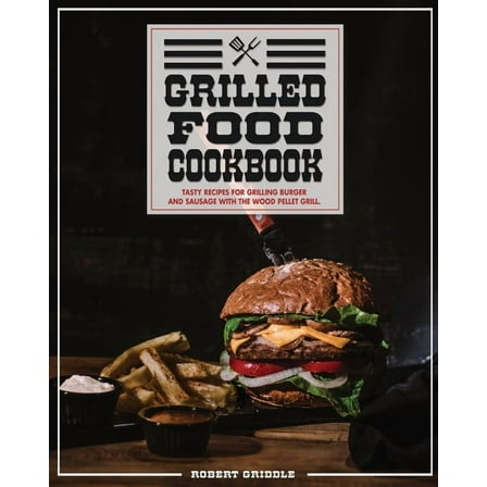 Grilled Food Cookbook : Tasty Recipes For Grilling Burger and Sausage With The Wood Pellet Grill (Paperback)