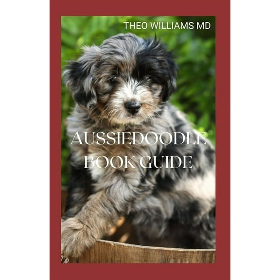 Aussiedoodle Book Guide: The Complete Guide To Grooming, Training, Feeding, Caring And Socializing, Loving Your New Pupp, (Paperback)