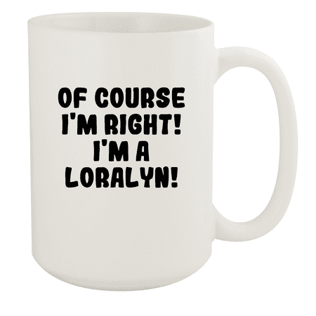

Of Course I m Right! I m A Loralyn! - Ceramic 15oz White Mug White