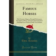 Famous Horses : With Portraits, Pedigrees, Principal Performances, Descriptions of Races, and Various Interesting Items Extending Over a Period of Nearly Two Centuries (Classic Reprint)