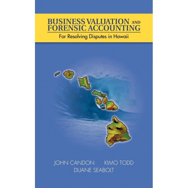 Business Valuation and Forensic Accounting: For Resolving Disputes in Hawaii