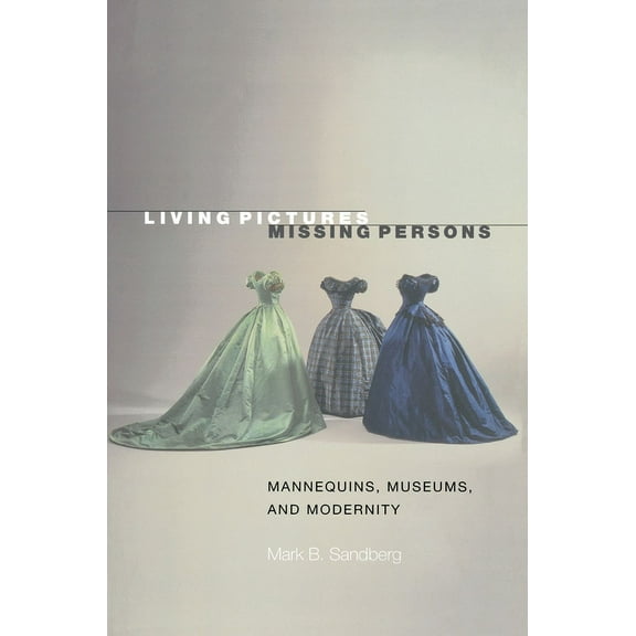 Living Pictures, Missing Persons: Mannequins, Museums, and Modernity, (Paperback)
